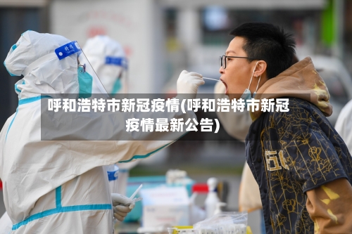 呼和浩特市新冠疫情(呼和浩特市新冠疫情最新公告)-第2张图片