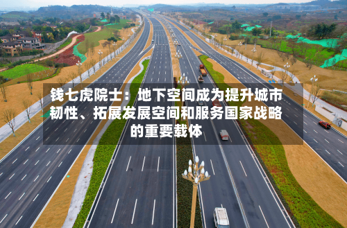 钱七虎院士：地下空间成为提升城市韧性、拓展发展空间和服务国家战略的重要载体-第2张图片