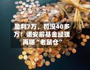 盈利7万，罚没40多万！诺安前基金经理再曝“老鼠仓”-第2张图片