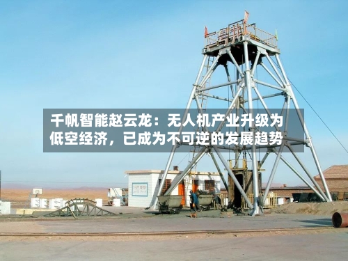 千帆智能赵云龙：无人机产业升级为低空经济，已成为不可逆的发展趋势-第3张图片