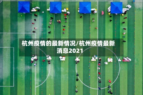 杭州疫情的最新情况/杭州疫情最新消息2021-第2张图片