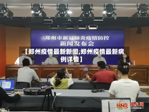 【郑州疫情最新新闻,郑州疫情最新病例详情】