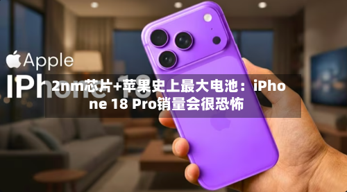 2nm芯片+苹果史上最大电池:iPhone 18 Pro销量会很恐怖-第2张图片