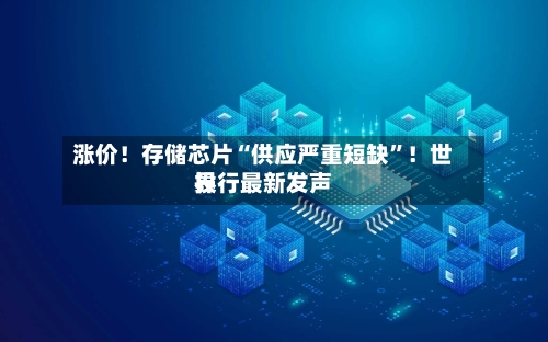 涨价！存储芯片“供应严重短缺”！世界投行最新发声-第3张图片