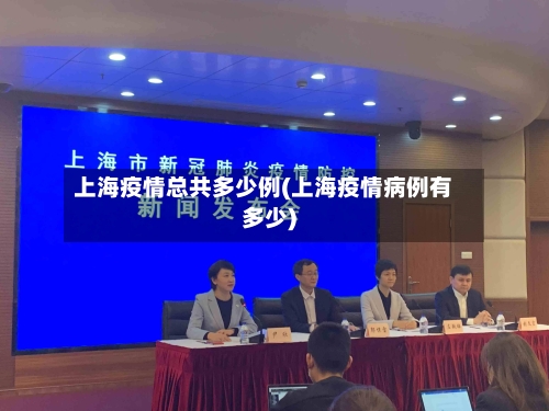 上海疫情总共多少例(上海疫情病例有多少)-第2张图片