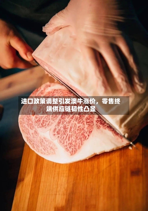 进口政策调整引发澳牛涨价	，零售终端供应链韧性凸显-第2张图片