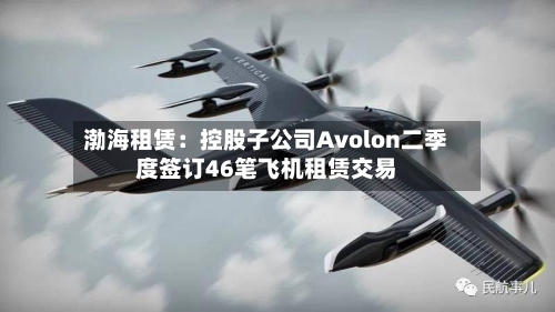 渤海租赁:控股子公司Avolon二季度签订46笔飞机租赁交易-第2张图片