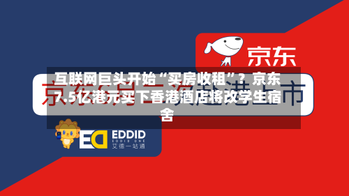 互联网巨头开始“买房收租”？京东7.5亿港元买下香港酒店将改学生宿舍-第3张图片