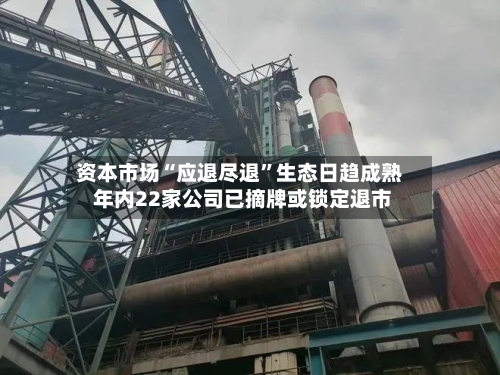 资本市场“应退尽退”生态日趋成熟 年内22家公司已摘牌或锁定退市-第2张图片