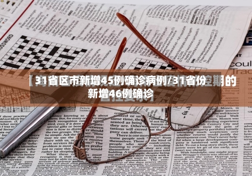 31省区市新增45例确诊病例/31省份新增46例确诊-第2张图片