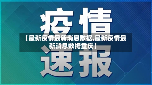 【最新疫情最新消息数据,最新疫情最新消息数据重庆】