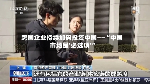 跨国企业持续加码投资中国——“中国市场是‘必选项’	”-第2张图片