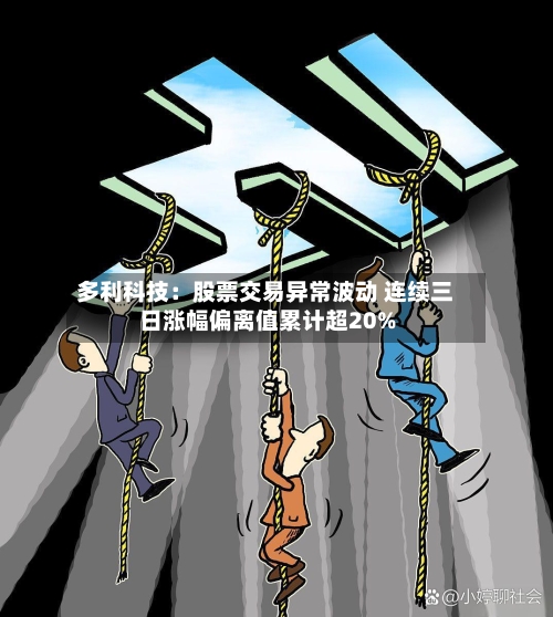 多利科技：股票交易异常波动 连续三日涨幅偏离值累计超20%-第2张图片