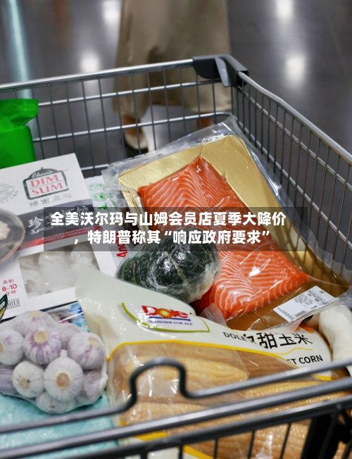 全美沃尔玛与山姆会员店夏季大降价，特朗普称其“响应政府要求”-第3张图片