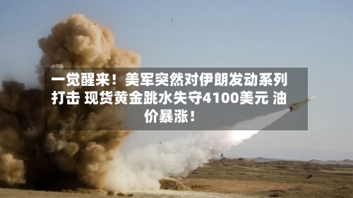 一觉醒来！美军突然对伊朗发动系列打击 现货黄金跳水失守4100美元 油价暴涨！-第2张图片