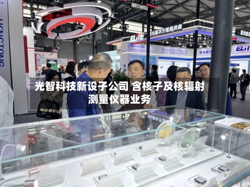 光智科技新设子公司 含核子及核辐射测量仪器业务