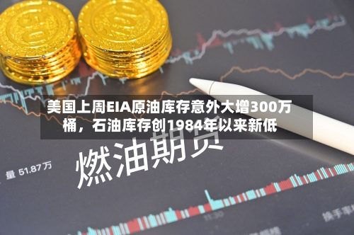 美国上周EIA原油库存意外大增300万桶	，石油库存创1984年以来新低-第2张图片