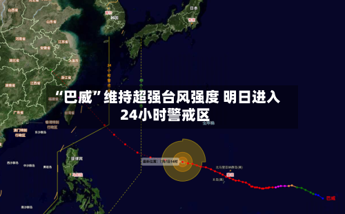 “巴威	”维持超强台风强度 明日进入24小时警戒区-第2张图片