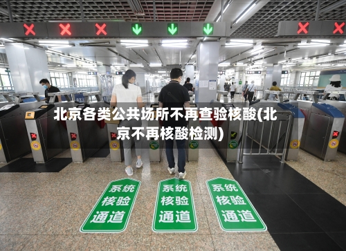 北京各类公共场所不再查验核酸(北京不再核酸检测)