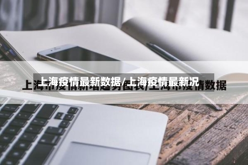 上海疫情最新数据/上海疫情最新况-第3张图片