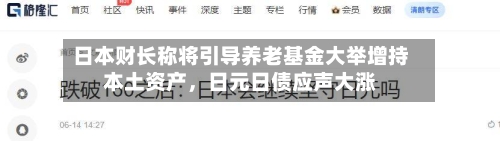 日本财长称将引导养老基金大举增持本土资产，日元日债应声大涨-第2张图片