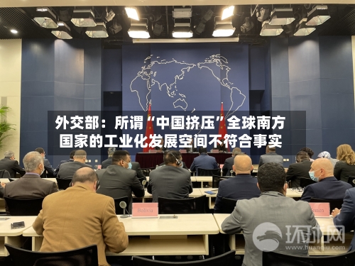 外交部：所谓“中国挤压”全球南方国家的工业化发展空间不符合事实-第2张图片
