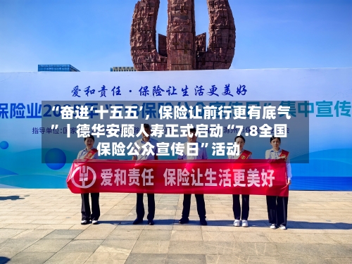 “奋进‘十五五’，保险让前行更有底气”丨德华安顾人寿正式启动“7.8全国保险公众宣传日	”活动-第3张图片