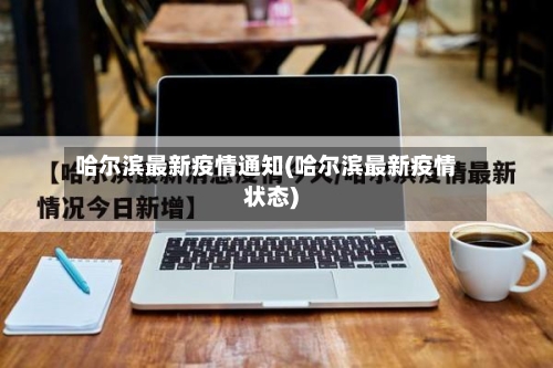 哈尔滨最新疫情通知(哈尔滨最新疫情状态)-第2张图片