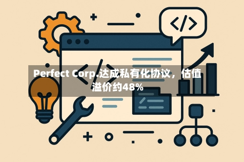 Perfect Corp.达成私有化协议，估值溢价约48%-第2张图片