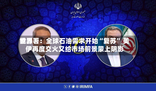 世界能源署：全球石油需求开始“复苏” 美伊再度交火又给市场前景蒙上阴影-第2张图片