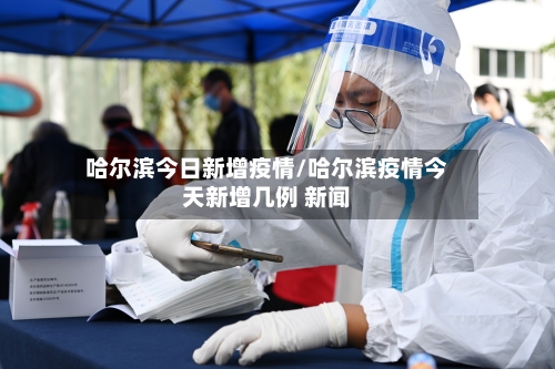 哈尔滨今日新增疫情/哈尔滨疫情今天新增几例 新闻-第3张图片