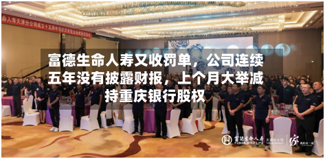 富德生命人寿又收罚单	，公司连续五年没有披露财报，上个月大举减持重庆银行股权-第2张图片