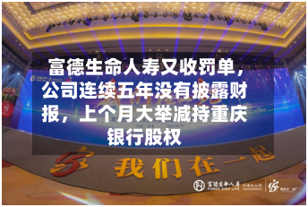 富德生命人寿又收罚单，公司连续五年没有披露财报，上个月大举减持重庆银行股权-第3张图片