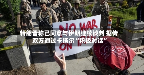 特朗普称已同意与伊朗继续谈判 据传双方通过卡塔尔“积极对话	”-第2张图片