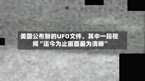 美国公布新的UFO文件，其中一段视频“迄今为止画面最为清晰	”-第3张图片