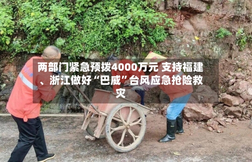 两部门紧急预拨4000万元 支持福建、浙江做好“巴威”台风应急抢险救灾-第2张图片