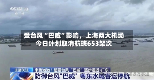受台风“巴威	”影响，上海两大机场今日计划取消航班653架次-第2张图片