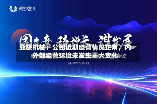 亚联机械：公司近期经营情况正常	，内外部经营环境未发生重大变化-第2张图片
