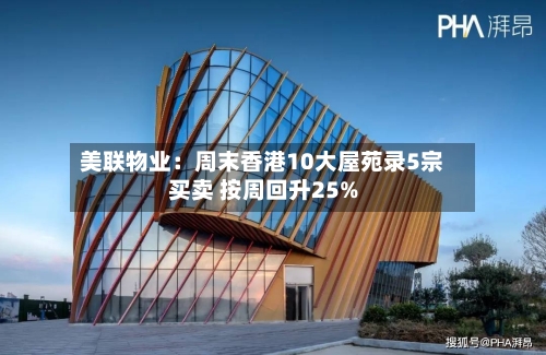 美联物业：周末香港10大屋苑录5宗买卖 按周回升25%-第2张图片