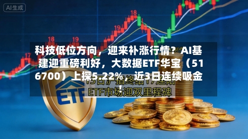 科技低位方向，迎来补涨行情？AI基建迎重磅利好，大数据ETF华宝（516700）上探5.22%，近3日连续吸金！-第2张图片