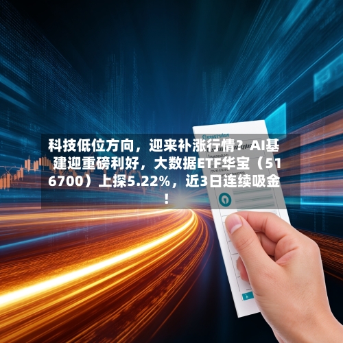 科技低位方向	，迎来补涨行情？AI基建迎重磅利好，大数据ETF华宝（516700）上探5.22%，近3日连续吸金！-第3张图片