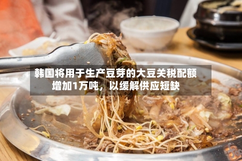 韩国将用于生产豆芽的大豆关税配额增加1万吨，以缓解供应短缺-第2张图片