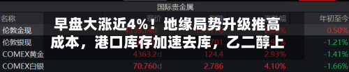 早盘大涨近4%！地缘局势升级推高成本，港口库存加速去库，乙二醇上方空间还有多大？-第2张图片