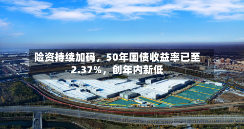 险资持续加码，50年国债收益率已至2.37%	，创年内新低-第2张图片