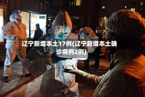 辽宁新增本土17例(辽宁新增本土确诊病例2例)