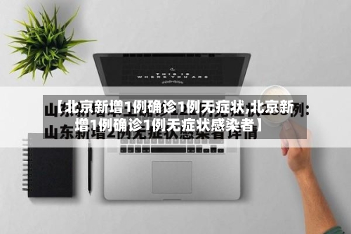 【北京新增1例确诊1例无症状,北京新增1例确诊1例无症状感染者】