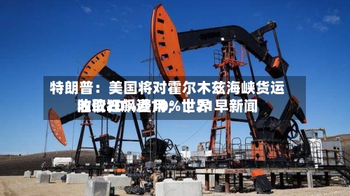 特朗普:美国将对霍尔木兹海峡货运收取20%费用;世界
油价狂飙近10%|21早新闻-第2张图片