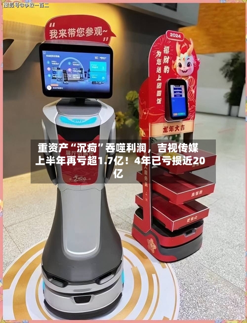 重资产“沉疴	”吞噬利润，吉视传媒上半年再亏超1.7亿！4年已亏损近20亿-第3张图片