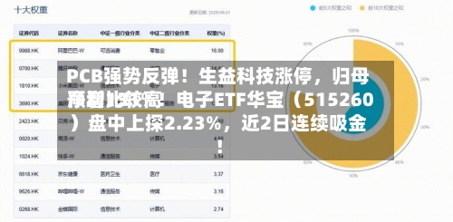 PCB强势反弹！生益科技涨停，归母净利比较高预增131%！电子ETF华宝（515260）盘中上探2.23%	，近2日连续吸金！-第2张图片
