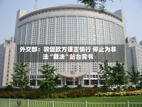 外交部：敦促欧方谨言慎行 停止为非法“裁决”站台背书-第2张图片